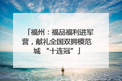 福州：福品福利进军营，献礼全国双拥模范城 “十连冠”