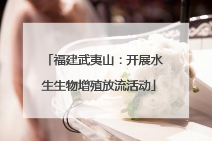 福建武夷山：开展水生生物增殖放流活动