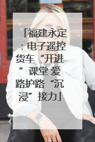 福建永定：电子遥控货车“开进”课堂 爱路护路“沉浸”接力