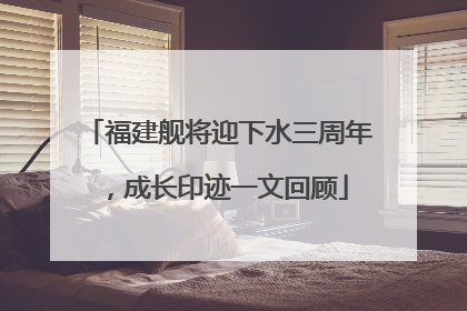 福建舰将迎下水三周年，成长印迹一文回顾
