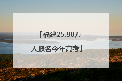 福建25.88万人报名今年高考