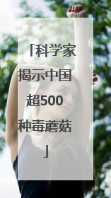 科学家揭示中国超500种毒蘑菇