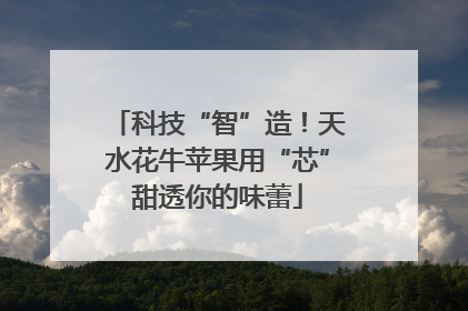 科技“智”造！天水花牛苹果用“芯”甜透你的味蕾