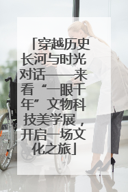 穿越历史长河与时光对话——来看“一眼千年”文物科技美学展，开启一场文化之旅