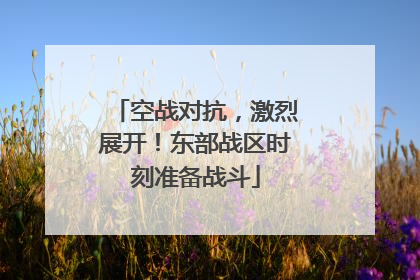 空战对抗，激烈展开！东部战区时刻准备战斗