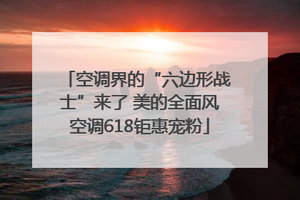空调界的“六边形战士”来了 美的全面风空调618钜惠宠粉