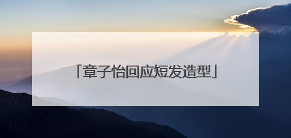 章子怡回应短发造型
