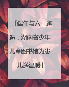端午与六一邂逅，湖南省少年儿童图书馆为患儿送温暖