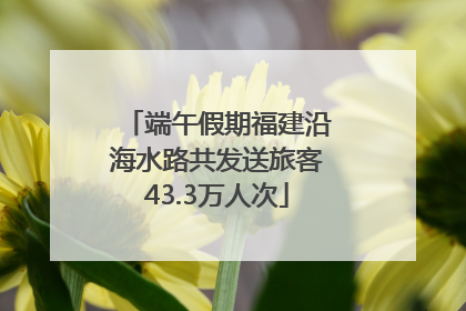 端午假期福建沿海水路共发送旅客43.3万人次