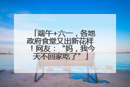 端午+六一，各地政府食堂又出新花样！网友：“妈，我今天不回家吃了”
