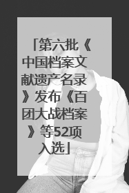 第六批《中国档案文献遗产名录》发布《百团大战档案》等52项入选