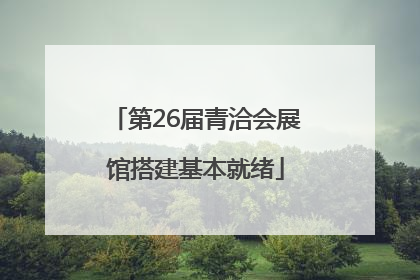 第26届青洽会展馆搭建基本就绪