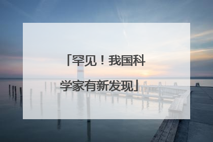 罕见！我国科学家有新发现