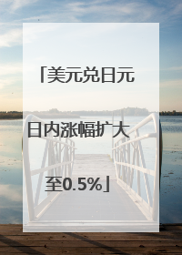 美元兑日元日内涨幅扩大至0.5%