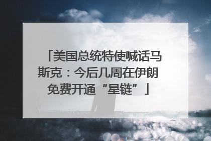 美国总统特使喊话马斯克：今后几周在伊朗免费开通“星链”