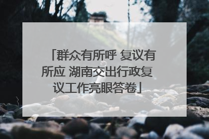 群众有所呼 复议有所应 湖南交出行政复议工作亮眼答卷
