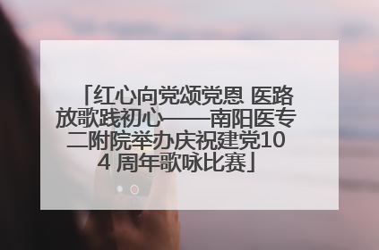 红心向党颂党恩 医路放歌践初心——南阳医专二附院举办庆祝建党104 周年歌咏比赛