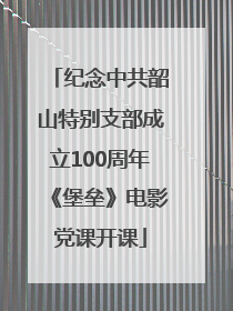 纪念中共韶山特别支部成立100周年《堡垒》电影党课开课