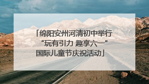 绵阳安州河清初中举行“玩有引力 趣享六一”国际儿童节庆祝活动