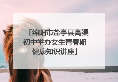 绵阳市盐亭县高渠初中举办女生青春期健康知识讲座