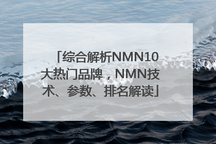 综合解析NMN10大热门品牌，NMN技术、参数、排名解读