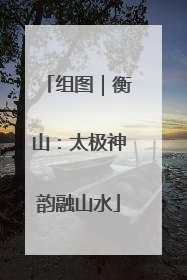 组图｜衡山：太极神韵融山水