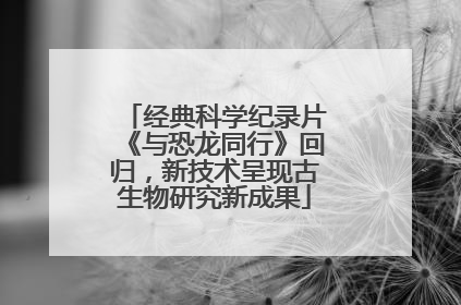 经典科学纪录片《与恐龙同行》回归，新技术呈现古生物研究新成果