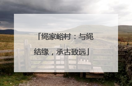绳家峪村：与绳结缘，承古致远