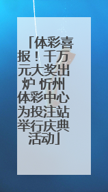 体彩喜报！千万元大奖出炉 忻州体彩中心为投注站举行庆典活动