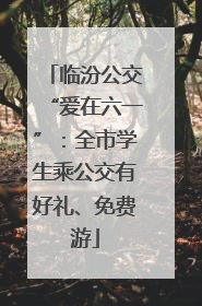 临汾公交“爱在六一”：全市学生乘公交有好礼、免费游