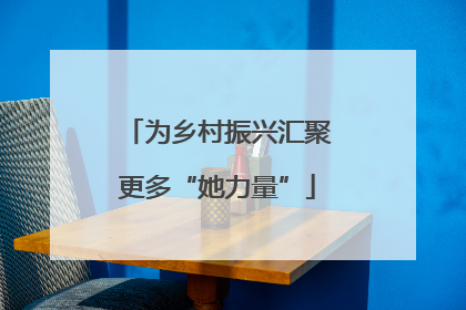 为乡村振兴汇聚更多“她力量”