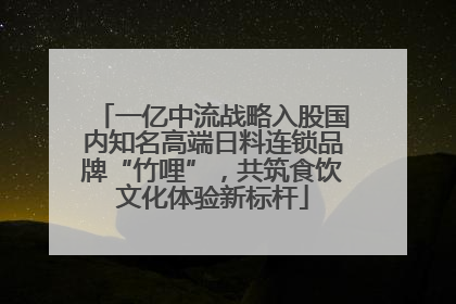 一亿中流战略入股国内知名高端日料连锁品牌“竹哩”，共筑食饮文化体验新标杆