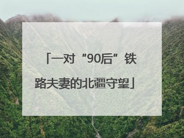 一对“90后”铁路夫妻的北疆守望