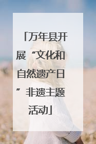 万年县开展“文化和自然遗产日”非遗主题活动