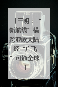 三明：“新航线”横跨亚欧大陆 经“广飞”可通全球