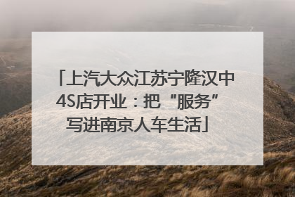 上汽大众江苏宁隆汉中4S店开业：把“服务”写进南京人车生活