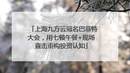 上海九方云冠名巴菲特大会，用七顿午餐+现场直击重构投资认知
