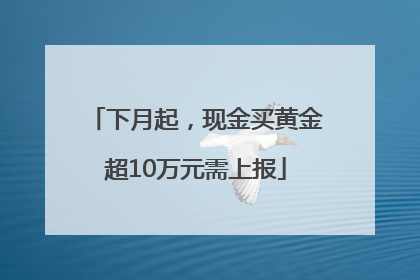 下月起，现金买黄金超10万元需上报