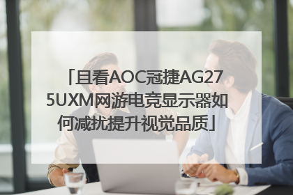 且看AOC冠捷AG275UXM网游电竞显示器如何减扰提升视觉品质