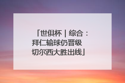 世俱杯｜综合：拜仁输球仍晋级 切尔西大胜出线