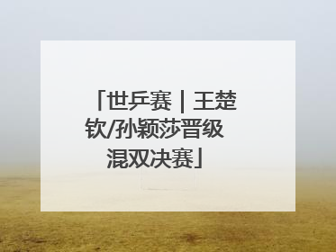 世乒赛｜王楚钦/孙颖莎晋级混双决赛