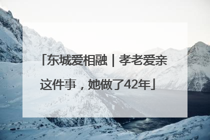 东城爱相融｜孝老爱亲这件事，她做了42年