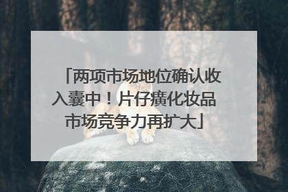 两项市场地位确认收入囊中！片仔癀化妆品市场竞争力再扩大
