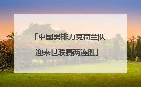 中国男排力克荷兰队 迎来世联赛两连胜