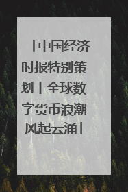 中国经济时报特别策划丨全球数字货币浪潮风起云涌