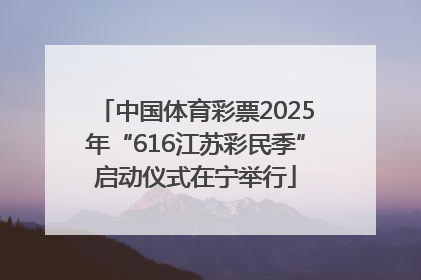 中国体育彩票2025年“616江苏彩民季”启动仪式在宁举行