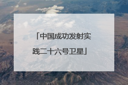 中国成功发射实践二十六号卫星