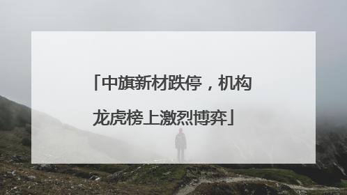 中旗新材跌停，机构龙虎榜上激烈博弈