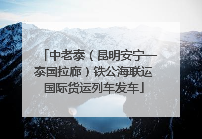 中老泰（昆明安宁—泰国拉廊）铁公海联运国际货运列车发车
