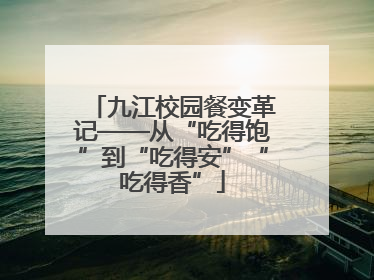 九江校园餐变革记——从“吃得饱”到“吃得安”“吃得香”